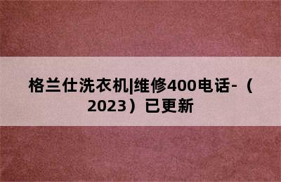 格兰仕洗衣机|维修400电话-（2023）已更新